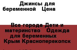 Джинсы для беременной › Цена ­ 1 000 - Все города Дети и материнство » Одежда для беременных   . Крым,Красноперекопск